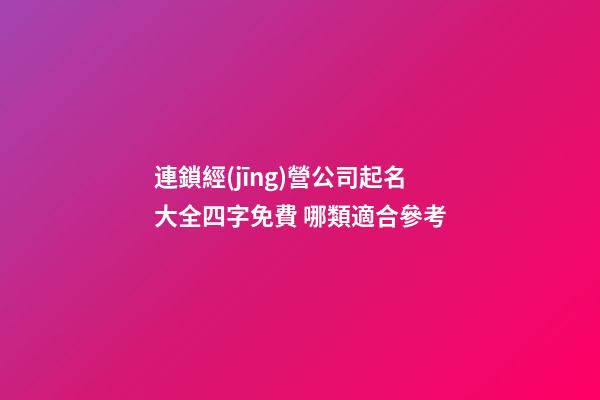 連鎖經(jīng)營公司起名大全四字免費 哪類適合參考-第1張-公司起名-玄機派